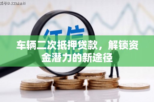 凤阳车辆二次抵押贷款，解锁资金潜力的新途径