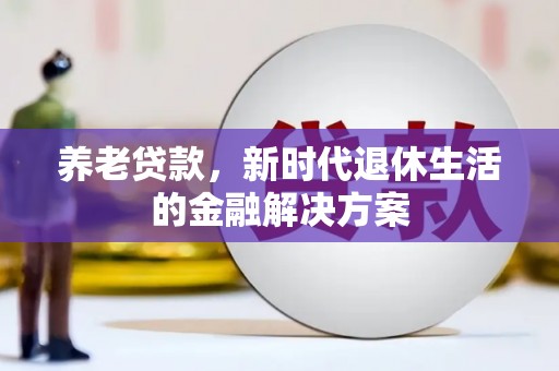 凤阳养老贷款，新时代退休生活的金融解决方案