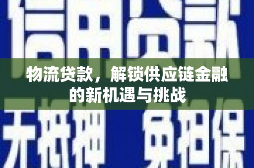 凤阳物流贷款，解锁供应链金融的新机遇与挑战