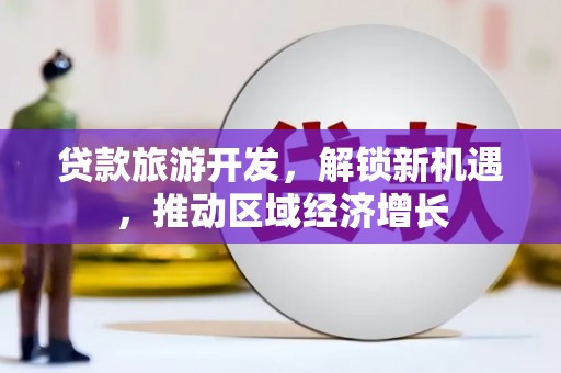 凤阳贷款旅游开发，解锁新机遇，推动区域经济增长