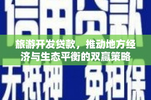 凤阳旅游开发贷款，推动地方经济与生态平衡的双赢策略