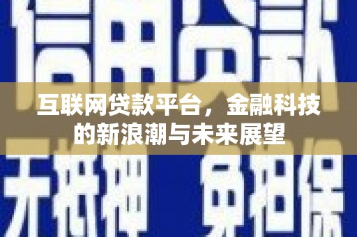 凤阳互联网贷款平台，金融科技的新浪潮与未来展望