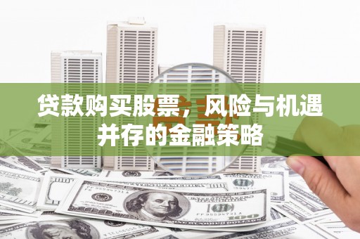 凤阳贷款购买股票，风险与机遇并存的金融策略