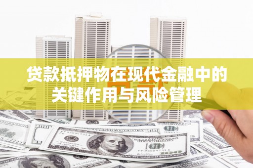 凤阳贷款抵押物在现代金融中的关键作用与风险管理