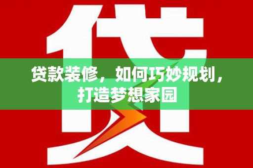 凤阳贷款装修，如何巧妙规划，打造梦想家园