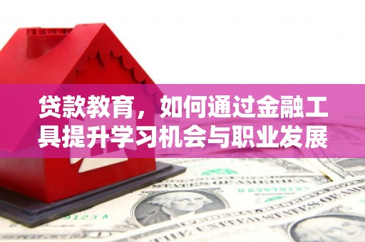 凤阳贷款教育，如何通过金融工具提升学习机会与职业发展