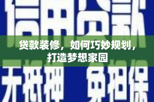 凤阳贷款装修，如何巧妙规划，打造梦想家园