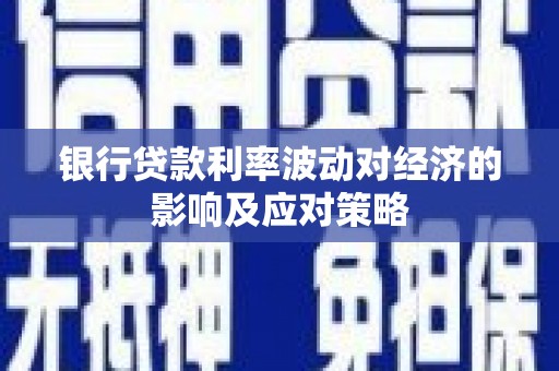 凤阳银行贷款利率波动对经济的影响及应对策略