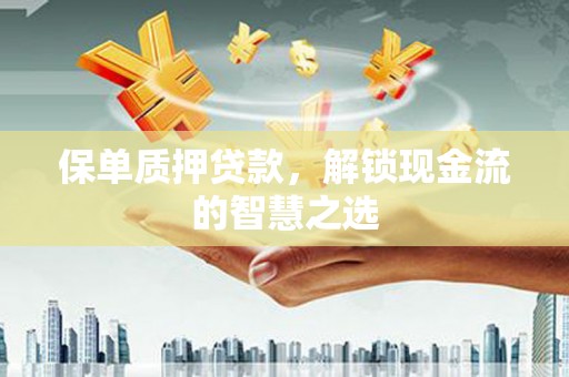 凤阳保单质押贷款，解锁现金流的智慧之选