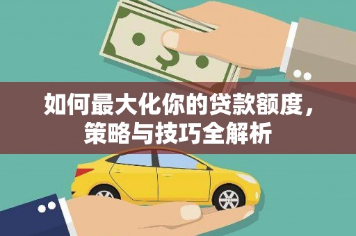 凤阳如何最大化你的贷款额度，策略与技巧全解析