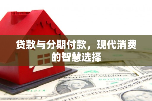 凤阳贷款与分期付款，现代消费的智慧选择