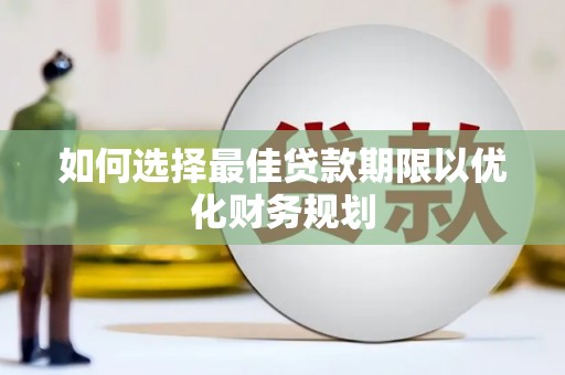 凤阳如何选择最佳贷款期限以优化财务规划