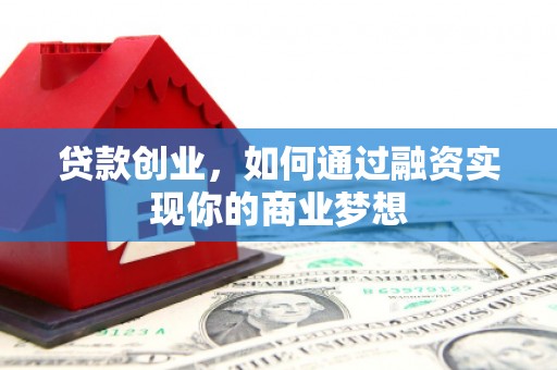 凤阳贷款创业，如何通过融资实现你的商业梦想