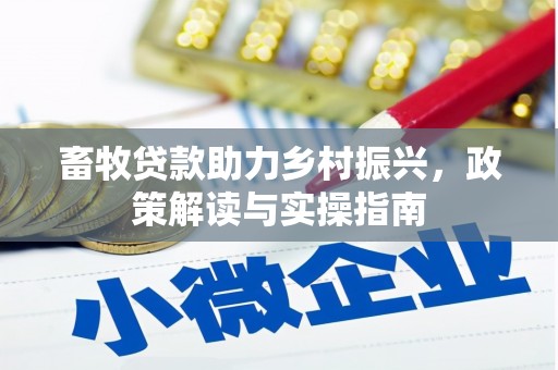 凤阳畜牧贷款助力乡村振兴，政策解读与实操指南