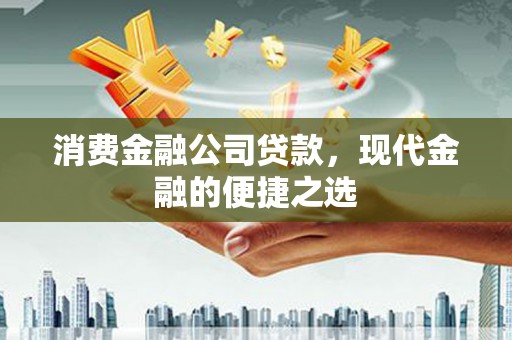 凤阳消费金融公司贷款，现代金融的便捷之选