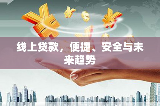 凤阳线上贷款，便捷、安全与未来趋势