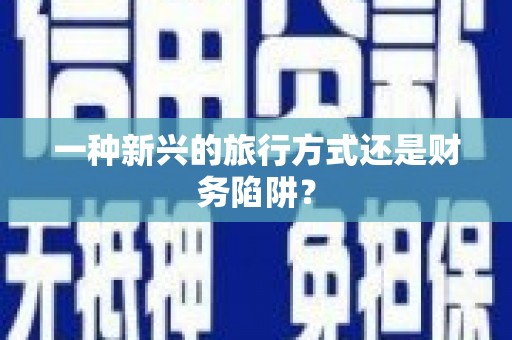 凤阳一种新兴的旅行方式还是财务陷阱？
