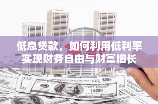 凤阳低息贷款，如何利用低利率实现财务自由与财富增长