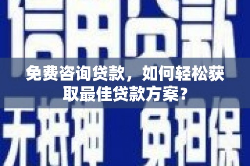 凤阳免费咨询贷款，如何轻松获取最佳贷款方案？